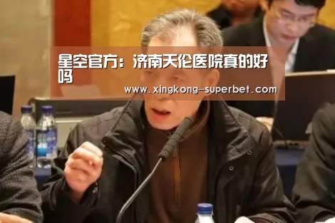 星空官方:济南天伦医院真的好吗(图2) 星空官方