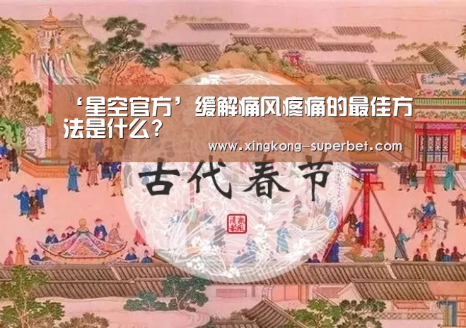 ‘星空官方’缓解痛风疼痛的最佳方法是什么?(图1) 星空官方